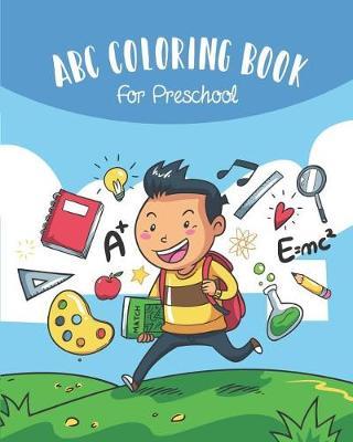 ABC Coloring Book For Preschool: Toddlers And Kids. An ABC Activity Book for Toddlers and Preschool Kids Age 2-5 to Learn the English Alphabet Letters from A to Z