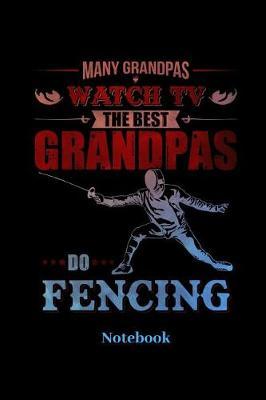 Many Grandpas Watch TV The Best Grandpas Do Fencing Notebook: Lined journal for swordplay, swordsman, epee and fencing fans - paperback, diary gift for men, women and children