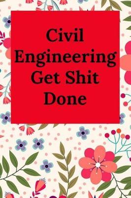 Civil Engineering Get Shit Done: Blank Lined Journal Notebook, Engineer Graduation Gifts - Engineering Graduates - Engineer Students Class of 2019 - Funny Grad Diploma or Academic Degree Congratulations