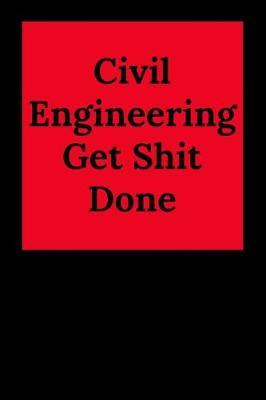 Civil Engineering Get Shit Done: Blank Lined Journal Notebook, Engineer Graduation Gifts - Engineering Graduates - Engineer Students Class of 2019 - Funny Grad Diploma or Academic Degree Congratulations