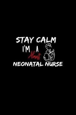 Stay Calm I'm Almost A Neonatal Nurse: A 6x9 Inch Matte Softcover Paperback Notebook Journal With 120 Blank Lined Pages