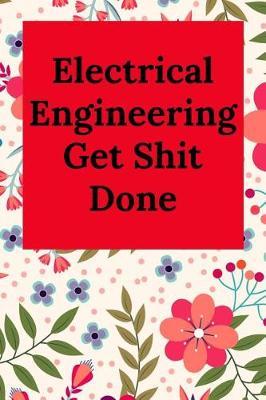 Electrical Engineering Get Shit Done: Blank Lined Journal Notebook, Engineer Graduation Gifts - Engineering Graduates - Engineer Students Class of 2019 - Funny Grad Diploma or Academic Degree Congratulations