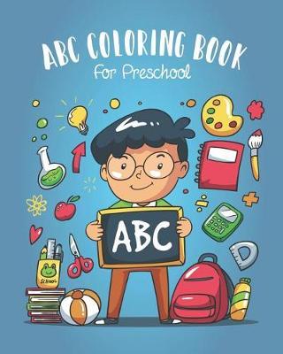 ABC Coloring Book For Preschool: Toddlers And Kids. An ABC Activity Book for Toddlers and Preschool Kids Age 2-5 to Learn the English Alphabet Letters from A to Z