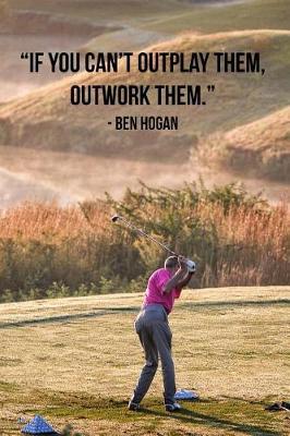 If you can't outplay them, outwork them.: 110 Pages Motivational Notebook With Quote By Ben Hogan