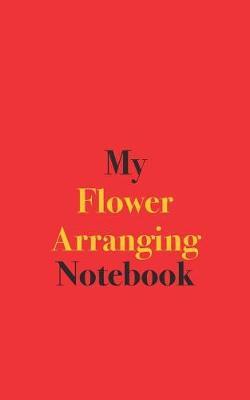My Flower Arranging Notebook: Blank Lined Notebook for Flower Arranging Enthusiasts