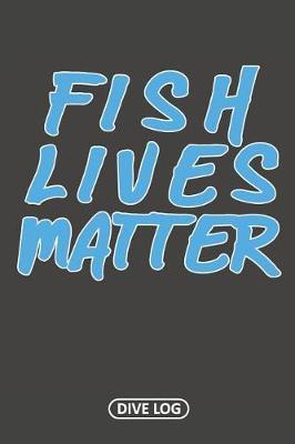 Fish Lives Matter: Scuba Dive Log Book 100 Dives (6 x 9)
