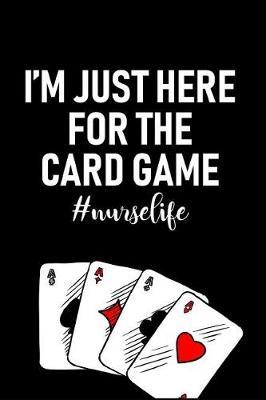 I'm Just Here For The Card Game: Ultimate Card Playing Nurse Appreciation Journal Gift: This is a 6X9 100 Page Blank Lined Diary To Write Things in. Makes a Great RN, Nursing Student or Nurse Graduation Gift For Men or Women.