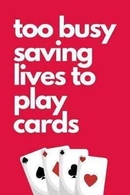 Too Busy Saving Lives To Play Cards: The Ultimate Nurse Appreciation Journal Gift: This is a 6X9 100 Page Blank Lined Diary To Write Things in. Makes a Great RN, Nursing Student or Nurse Graduation Gift For Men or Women.