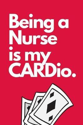 Being A Nurse Is my CARDio: The Ultimate Card Playing Nurse Appreciation Journal Gift: This is a 6X9 100 Page Blank Lined Diary To Write Things in. Makes a Great RN, Nursing Student or Nurse Graduation Gift For Men or Women.
