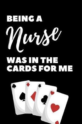 Being A Nurse Was In The Cards For Me: The Ultimate Nurse Appreciation Journal Gift: This is a 6X9 100 Page Blank Lined Diary To Write Things in. Makes a Great RN, Nursing Student or Nurse Graduation Gift For Men or Women.