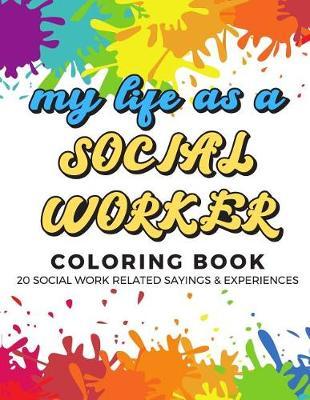 My Life As A Social Worker Coloring Book: 20 Social Worker Related Sayings and Experiences. Color the Stress Away and Bring Humor and Laughter to the Office With These Beautiful Adult Drawing, Quotes and Mandala Pages