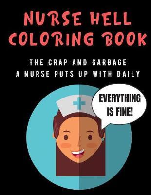 Nurse Hell Coloring Book: The Crap And Garbage A Nurse Puts Up With Daily. Color the Stress Away and Bring Humor and Laughter to the Office With These Beautiful Adult Drawing, Quotes and Mandala Pages