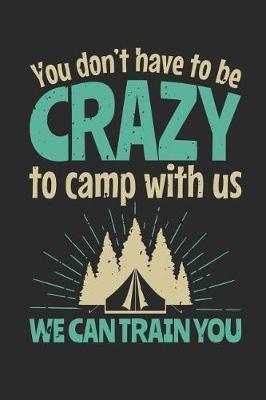 You Don't Have To Be Crazy To Camp With Us We Can Train You: Camping Journal and Log Book, Blank Paperback Notebook to Write In, 150 lined pages