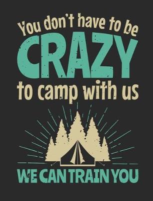 You Don't Have to Be Crazy to Camp with Us We Can Train You: Camping Notebook, Blank Paperback Book to Write In, 150 lined pages