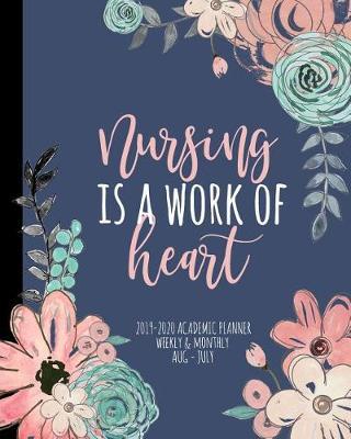 Nursing Is A Work Of Heart 2019-2020 Academic Planner Weekly And Monthly Aug-Jul: A Nurse Academic Calendar Planner For the 2019-2020 School Year