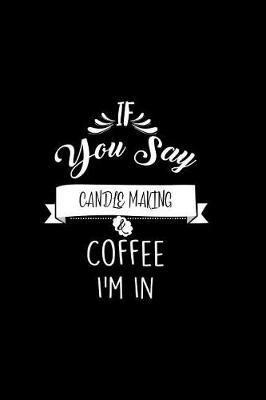 If You Say Candle Making and Coffee I'm In: A 6x9 Inch Matte Softcover Paperback Notebook Journal With 120 Blank Lined Pages