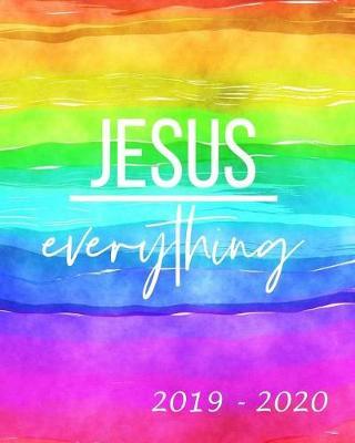 Jesus Everything 2019 - 2020: Academic Student Planner Weekly Monthly Planner August 2019 July 2020, Organizer Calendar and Agendas for High School Especially for Girls Rainbow Watercolor