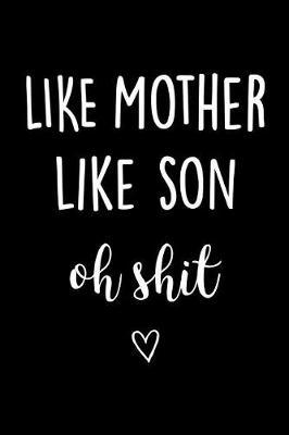 Like Mother Like Son Oh Shit: Journal, Funny Birthday Present for Mama Best Friend, Swearing Gag Gift from Son to Mum Beautiful lined pages Notebook