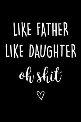 Like Father Like Daughter Oh Shit: Journal, Funny Birthday Present for Papa, Swearing Gag Gift from Daughter to Dad Beautiful lined pages Notebook
