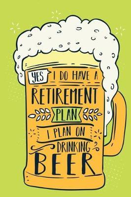 Yes, I Do Have A Retirement Plan I Plan On Drinking Beer: Blank Journal With Ruled Lined Paper - Funny Ale And Retire Notebook