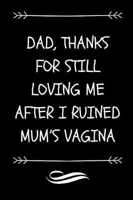 Dad, Thanks For Still Loving Me After I Ruined Mum's Vagina: Funny Ironic Dad Journal