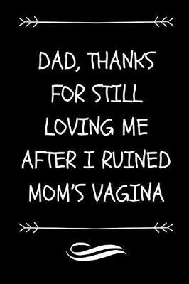 Dad, Thanks For Still Loving Me After I Ruined Mom's Vagina: Funny Ironic Sarcastic Dad Journal