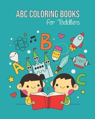 ABC Coloring Books For Toddlers: Preschool And Kids. An ABC Activity Book for Toddlers and Preschool Kids Age 2-5 to Learn the English Alphabet Letters from A to Z