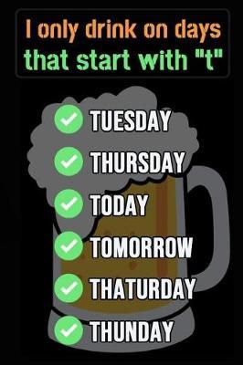 I Only Drink On Days That Start With T: Beer Tasting Notebook / Journal / Logbook For Brewing Lovers (Lined, 6 x 9)