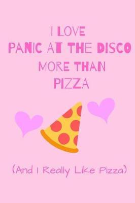 I Love Panic At The Disco More Than Pizza ( And I Really Like Pizza): Fan Gift Novelty Funny Cute Notebook / Journal / Diary 120 Lined Pages (6 x 9) To Write Down What You Want