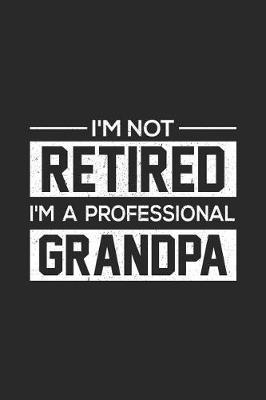 I'm Not Retired I'm A Professional Grandpa: Happy Father's Day, Funny Notebook Diary, Journal To Write In, Memory Book For Dads, Grandfathers