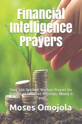 Financial Intelligence Prayers: Over 300 Spiritual Warfare Prayers for Release of Detained Blessings, Money & Favor