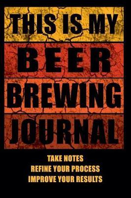 This Is My Beer Brewing Journal: The Brewer's Must-have Accessory of Every Beer Brewing Kit for Any Craft Beer Home Brewery and Brewmaster - Take Notes, Refine Process, Improve Result - Become the Homebrewing Guru