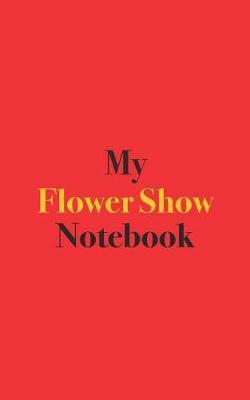 My Flower Show Notebook: Blank Lined Notebook for Flower Show Enthusiasts