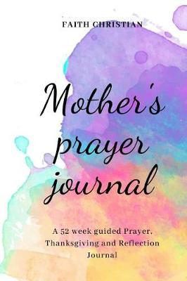 Mother's prayer journal: A 52 week guided Prayer, Thanksgiving and Reflection Journal
