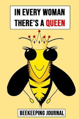 In Every Woman There's A Queen: Beekeeping Notebook, Bee Journal, Logbook For Beekeepers (Lined, 6 x 9)