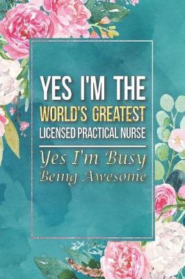Licensed Practical Nurse Gift: Yes I'm The World's Greatest Licensed Practical Nurse Yes I'm Busy Being Awesome Journal Notebook 6 X 9 Blank Lined Pa