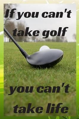 If you can't take golf you can't take life: Notebook Paper in a line 120 pages.For amateurs and enthusiasts of the game of golf.Perfect gift idea.