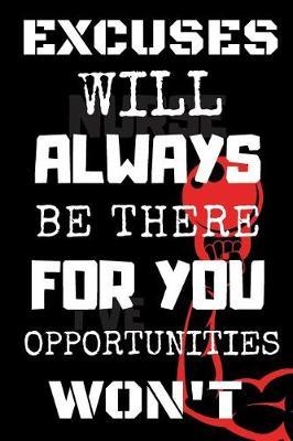 Excuses Will Always Be There For You Opportunities Won't: Lined Notebook Perfect For Training Notes