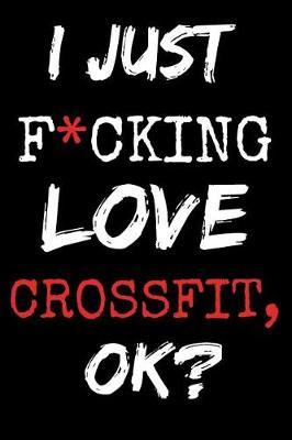 I Just F*cking Love Crossfit, Ok?: Lined Notebook Perfect For Training Notes