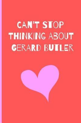 Can't Stop Thinking About Gerard Butler: Fan Novelty Cute Notebook / Journal / Diary Gift 120 Lined Pages (6 x 9) Medium Size To Write What You Want
