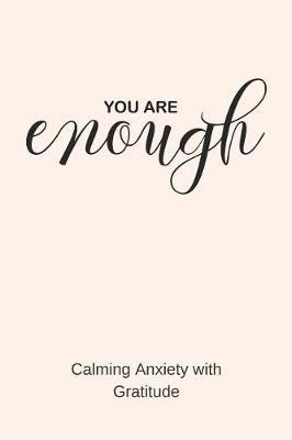 You Are Enough: Calming Anxiety with Gratitude - A Journal for Simple Daily Gratitude Practice