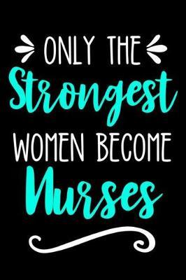 Only the Strongest Women Become Nurses: Lined Journal Notebook for Registered Nurses, Nursing School Graduation Gift