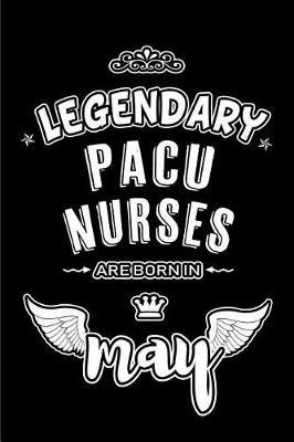 Legendary PACU Nurses are born in May: Blank Lined 6x9 PACU Nurses Journal/Notebooks as Appreciation day, Birthday, Welcome, Farewell, Thanks giving, Christmas or any occasion gift for workplace coworkers, assistants, bosses, friends and family.