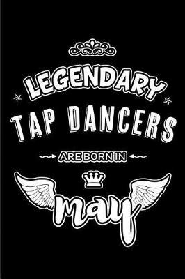 Legendary Tap Dancers are born in May: Blank Lined 6x9 Tap Dancer Journal/Notebooks as Appreciation day, Birthday, Welcome, Farewell, Thanks giving, Christmas or any occasion gift for workplace coworkers, assistants, bosses, friends and family.