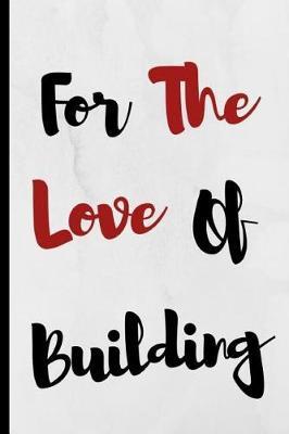 For The Love Of Building: Notebook 120 Lined Pages Paperback Notepad / Journal