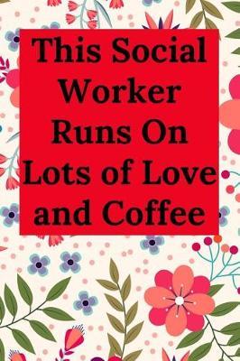 This Social Worker Runs On Lots of Love and Coffee: Blank Lined Journal Notebook (Appreciation Journal for Social Workers)