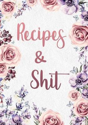 Recipes And Shit: Blank Recipe Journal Gift to Write in for Women, Food Cookbook Design, Document all Your Special Recipes and Notes for Your Favorite Dish - For Your Wife, Mom, Girlfriend 7 x 10