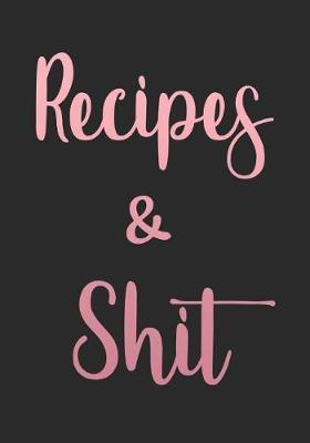 Recipes And Shit: Blank Recipe Journal Gift to Write in for Women, Food Cookbook Design, Document all Your Special Recipes and Notes for Your Favorite Dish - For Your Wife, Mom, Girlfriend 7 x 10