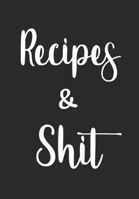 Recipes And Shit: Blank Recipe Journal Gift to Write in for Women, Food Cookbook Design, Document all Your Special Recipes and Notes for Your Favorite Dish - For Your Wife, Mom, Girlfriend 7 x 10