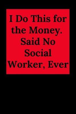 I Do This for the Money. Said No Social Worker, Ever: Blank Lined Journal Notebook (Appreciation Journal for Social Workers)